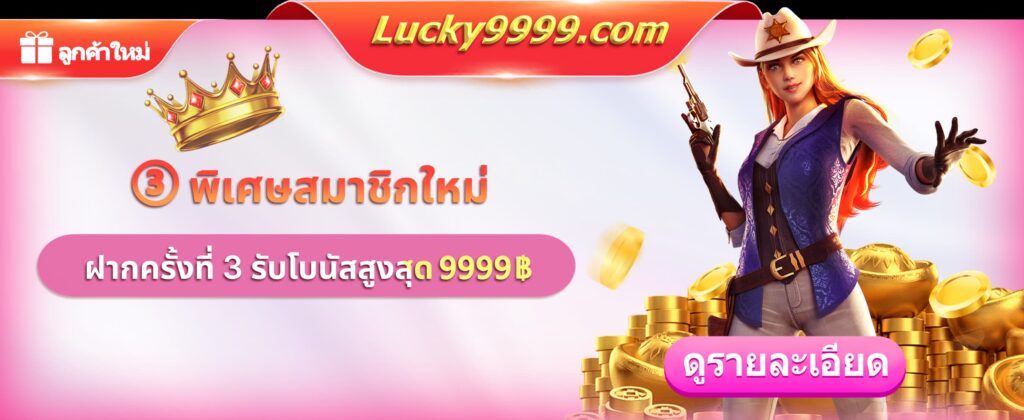 โปรโมชั่นสมาชิกใหม่ Lucky9999 ฝากครั้งที่ 3 รับโบนัสสูงสุด 9999 บาท ใช้ได้กับทุกเกม Online Casino