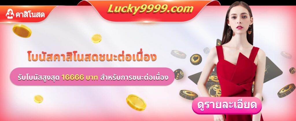 Lucky9999 โปรโมชั่นชนะต่อเนื่อง รับโบนัสสูงสุด 16666 บาท สำหรับผู้เล่น Live Casino