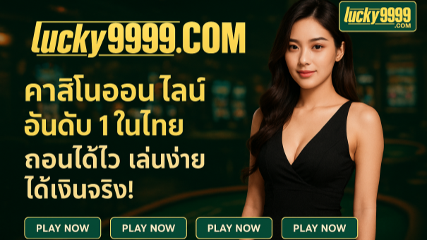 Lucky9999 คาสิโนสดอันดับ 1 ในไทย เล่นง่าย ถอนไว ปลอดภัย