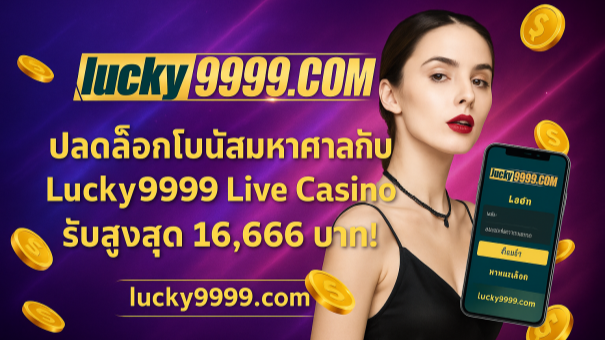 Lucky9999 Live Casino โปรโมชั่นคาสิโนสด รับโบนัสสูงสุด 16666 บาท