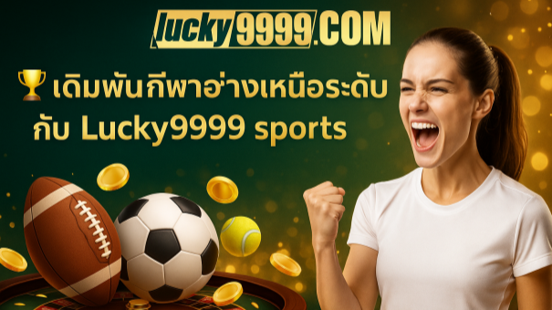Lucky9999 sports แพลตฟอร์มกีฬาออนไลน์ครบวงจร พร้อมเดิมพันฟุตบอล บาสเกตบอล และกีฬาอื่น ๆ
