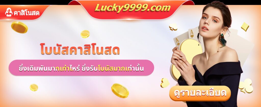 Lucky9999 โปรโมชั่นเดิมพันเยอะรับเยอะ โบนัสสูงสุด 8888 บาท สำหรับ Live Casino